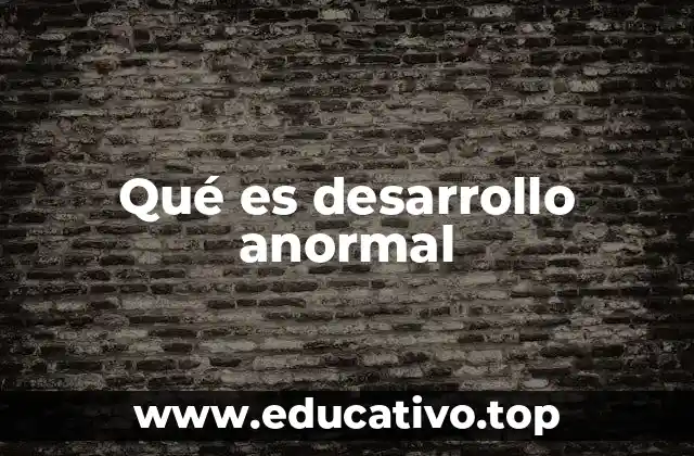 Qué es desarrollo anormal