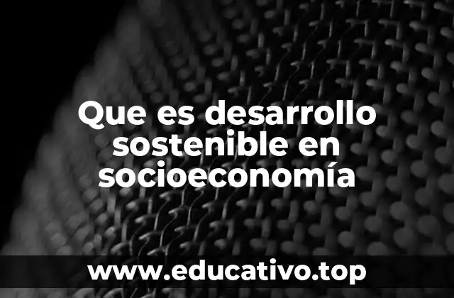 Que es desarrollo sostenible en socioeconomía