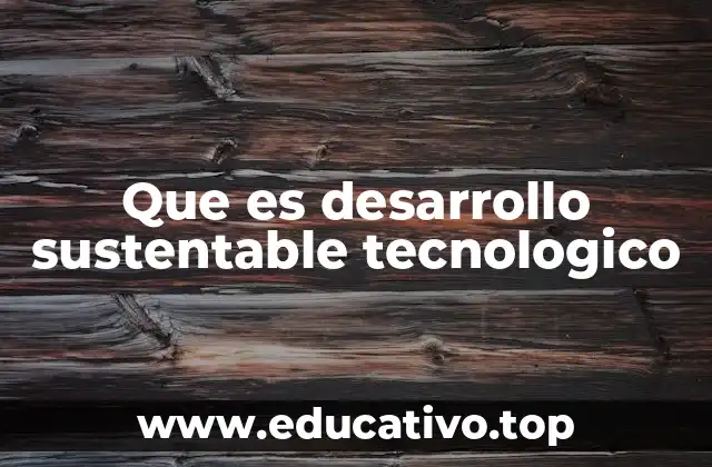 Que es desarrollo sustentable tecnologico
