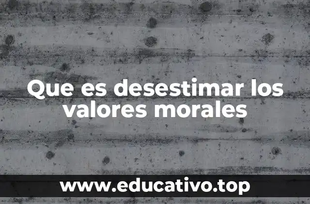 Que es desestimar los valores morales
