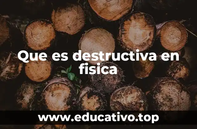 Que es destructiva en fisica