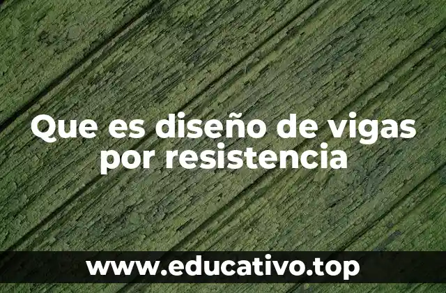 Que es diseño de vigas por resistencia