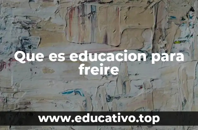 Que es educacion para freire