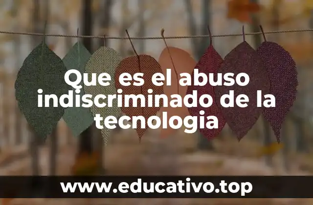 Que es el abuso indiscriminado de la tecnologia