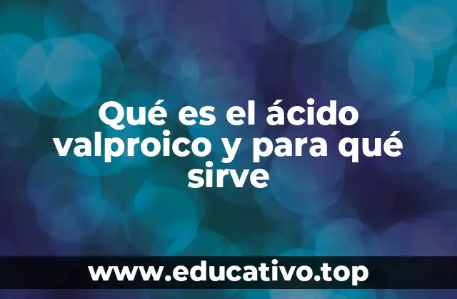 Qué es el ácido valproico y para qué sirve