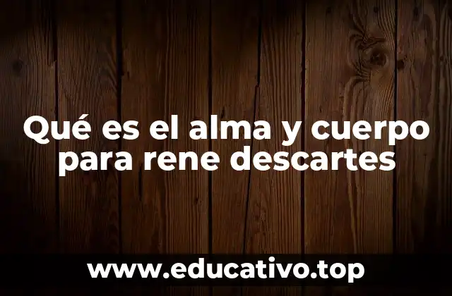 Qué es el alma y cuerpo para rene descartes