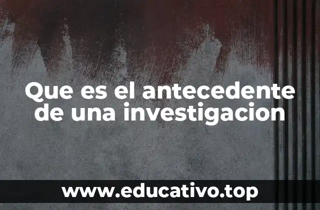 Que es el antecedente de una investigacion