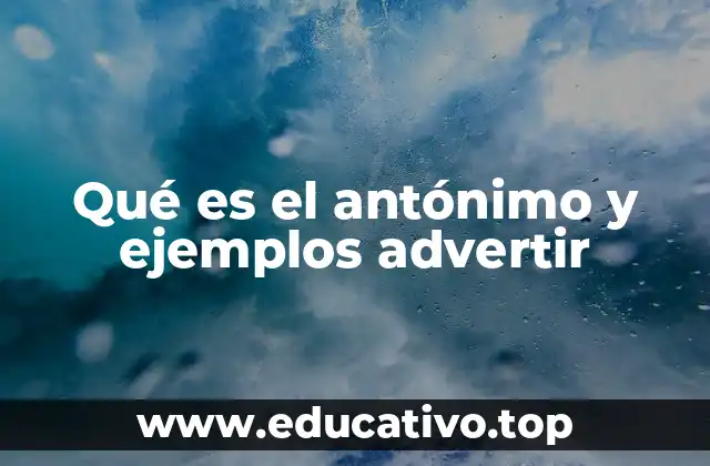 Qué es el antónimo y ejemplos advertir