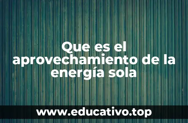 Que es el aprovechamiento de la energía sola