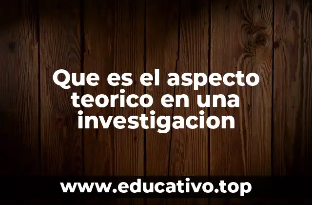 Que es el aspecto teorico en una investigacion