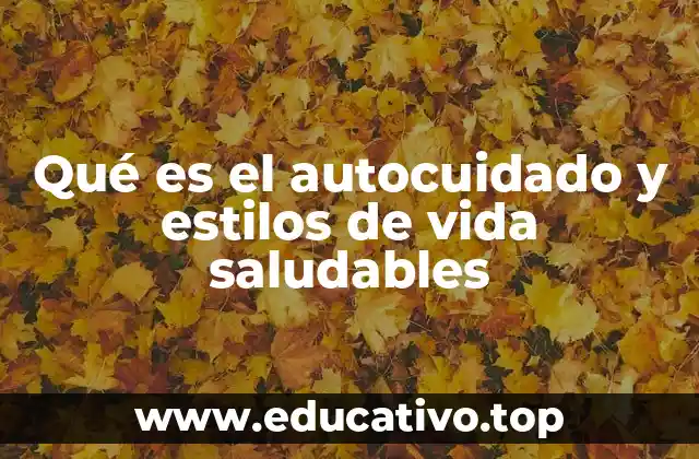 Qué es el autocuidado y estilos de vida saludables