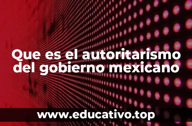 Que es el autoritarismo del gobierno mexicano