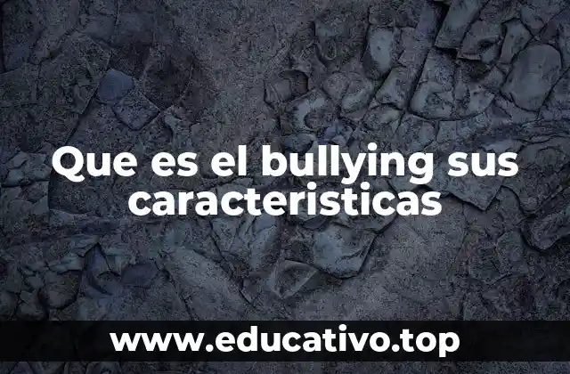 Que es el bullying sus caracteristicas
