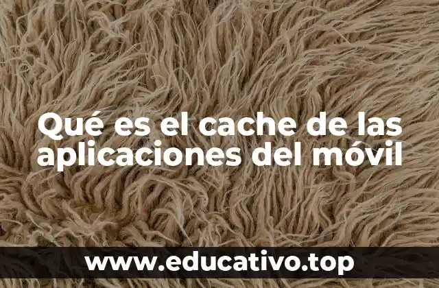 Qué es el cache de las aplicaciones del móvil