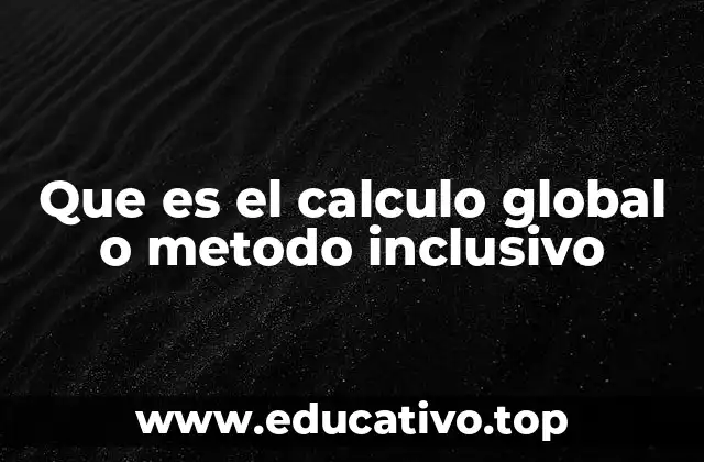 Que es el calculo global o metodo inclusivo