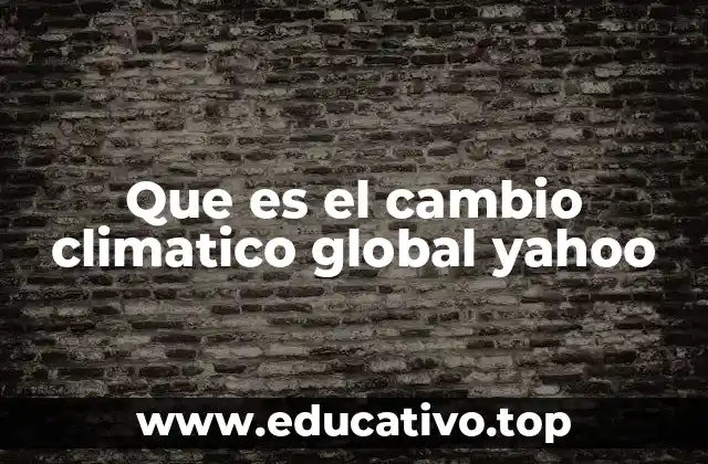Que es el cambio climatico global yahoo