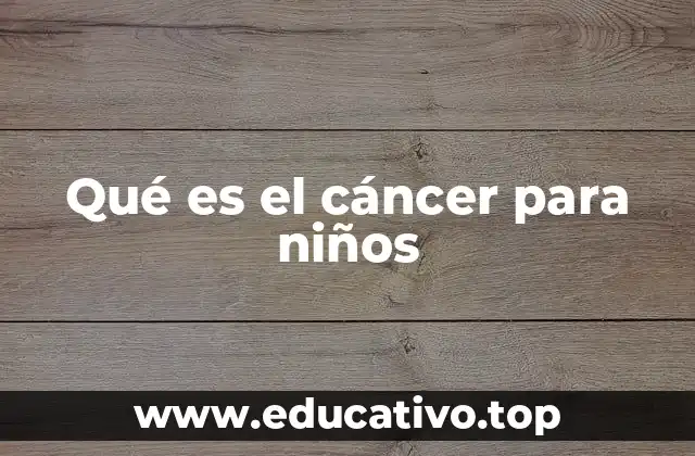 Qué es el cáncer para niños