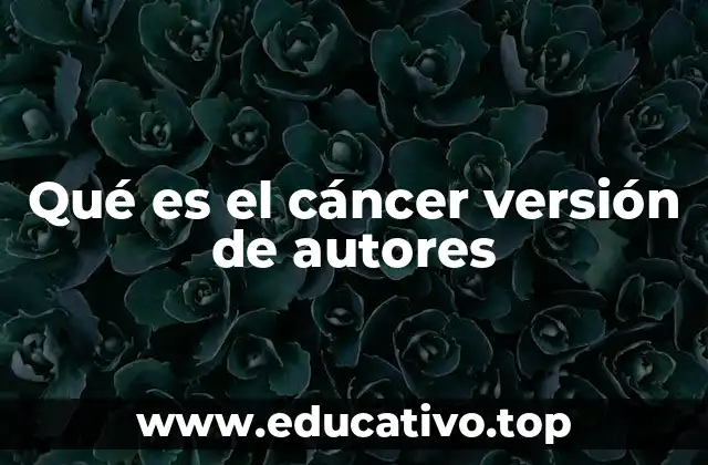Qué es el cáncer versión de autores