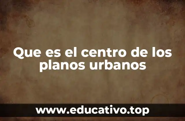 Que es el centro de los planos urbanos