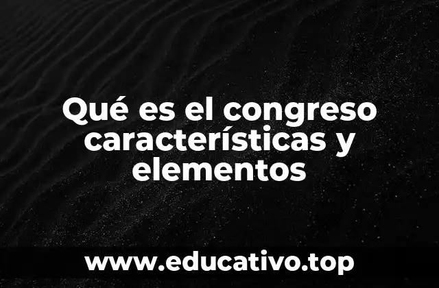 Qué es el congreso características y elementos