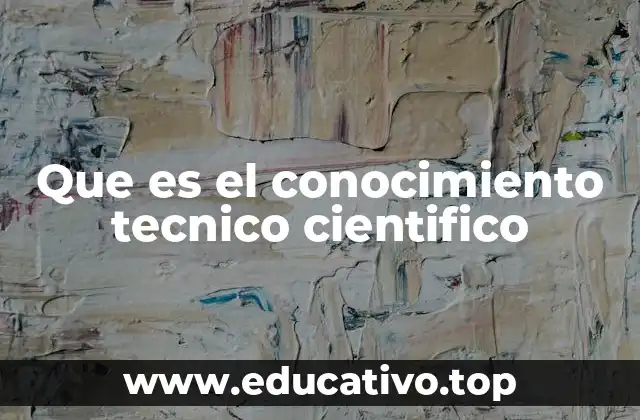 Que es el conocimiento tecnico cientifico