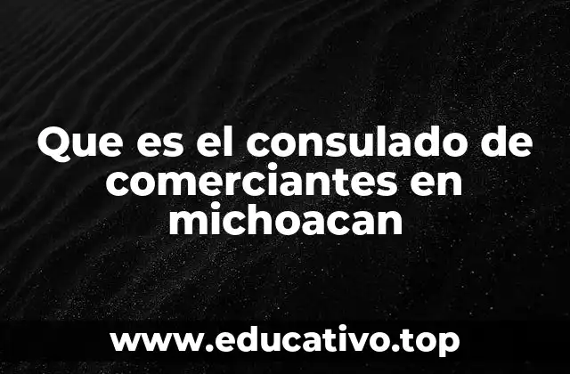 Que es el consulado de comerciantes en michoacan