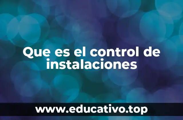 Que es el control de instalaciones