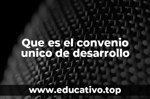 Que es el convenio unico de desarrollo