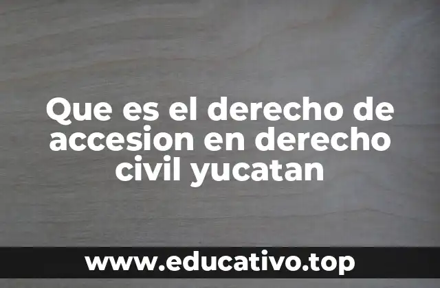 Que es el derecho de accesion en derecho civil yucatan