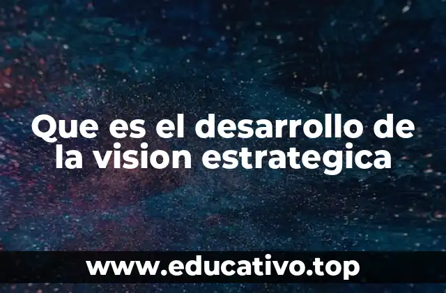 Que es el desarrollo de la vision estrategica