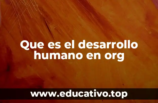 Que es el desarrollo humano en org