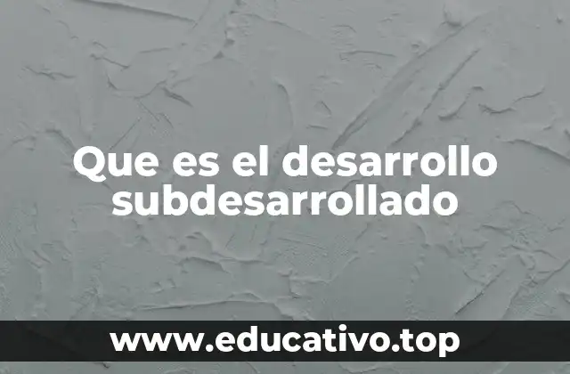 Que es el desarrollo subdesarrollado