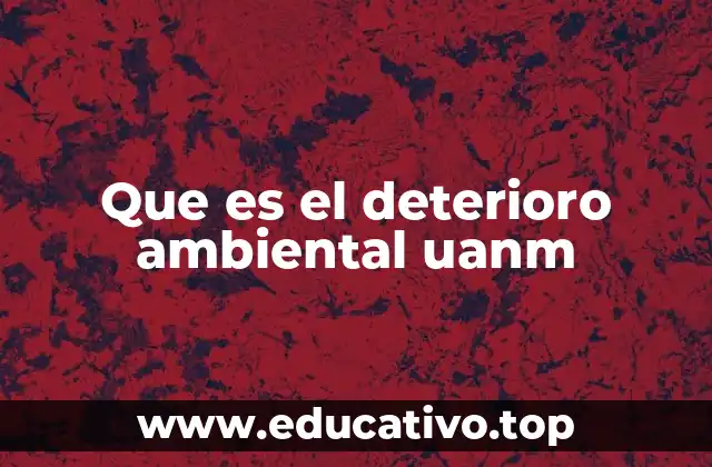 Que es el deterioro ambiental uanm