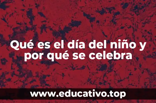 Qué es el día del niño y por qué se celebra