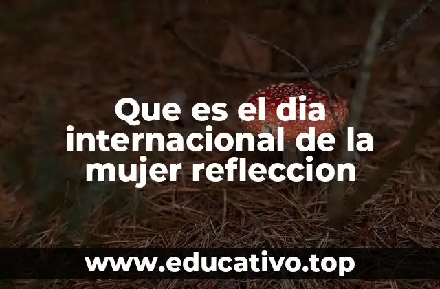 Que es el dia internacional de la mujer refleccion