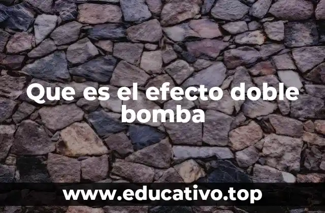 Que es el efecto doble bomba
