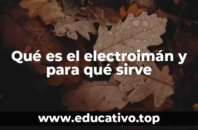 Qué es el electroimán y para qué sirve