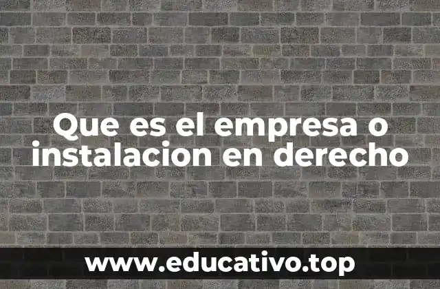 Que es el empresa o instalacion en derecho