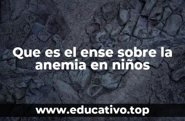 Que es el ense sobre la anemia en niños