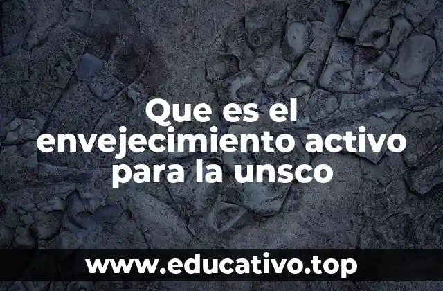 Que es el envejecimiento activo para la unsco