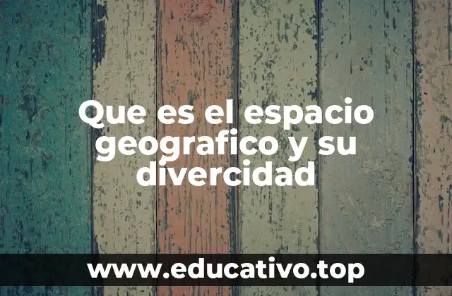 Que es el espacio geografico y su divercidad