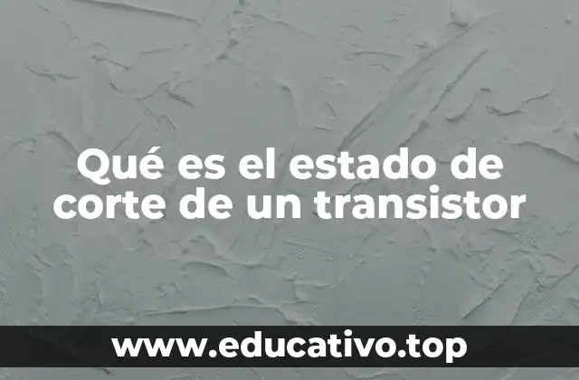 Qué es el estado de corte de un transistor