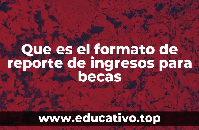 Que es el formato de reporte de ingresos para becas