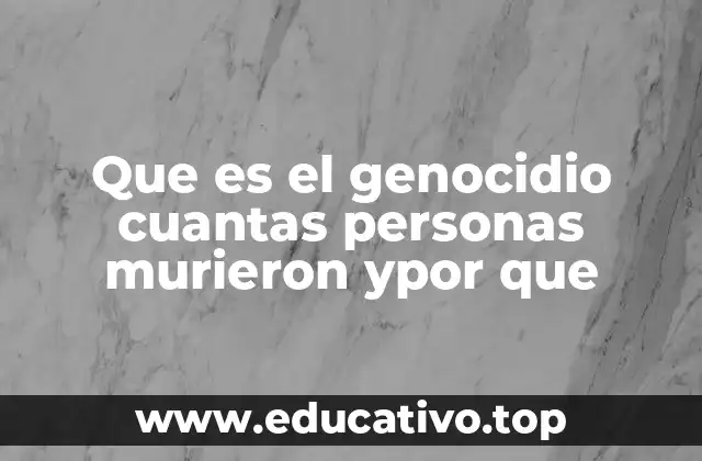 Que es el genocidio cuantas personas murieron ypor que
