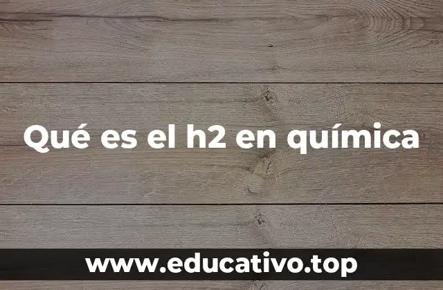 Qué es el h2 en química