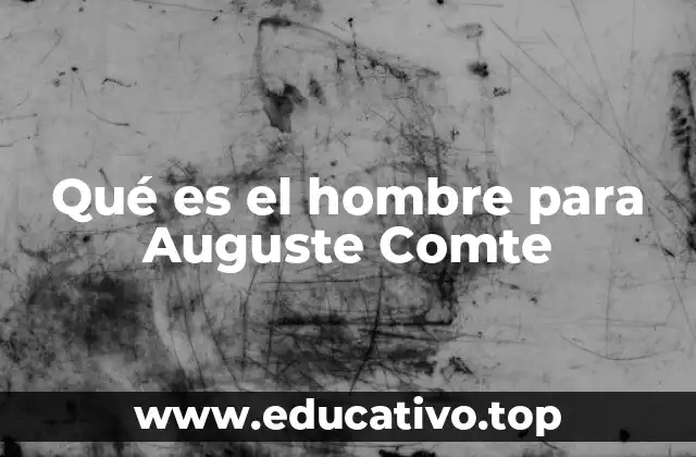 Qué es el hombre para Auguste Comte