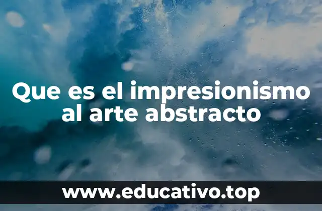 Que es el impresionismo al arte abstracto