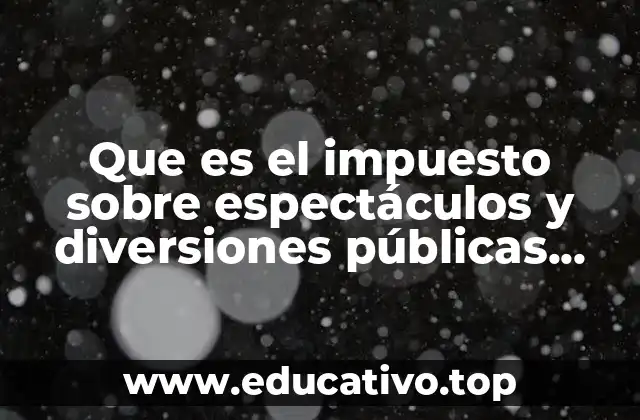 Que es el impuesto sobre espectáculos y diversiones públicas yuctan