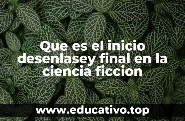 Que es el inicio desenlasey final en la ciencia ficcion