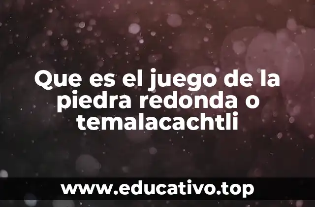 Que es el juego de la piedra redonda o temalacachtli